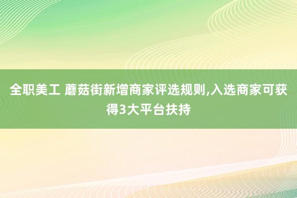 全职美工 蘑菇街新增商家评选规则,入选商家可获得3大平台扶持