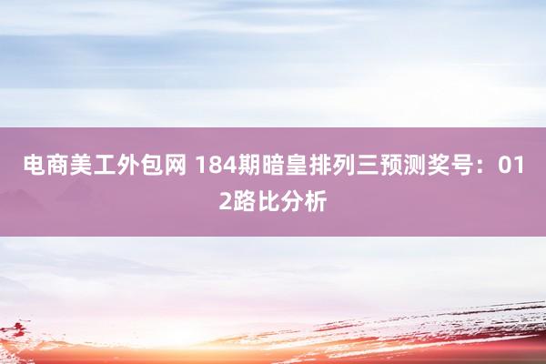 电商美工外包网 184期暗皇排列三预测奖号：012路比分析