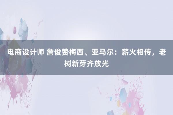 电商设计师 詹俊赞梅西、亚马尔：薪火相传，老树新芽齐放光