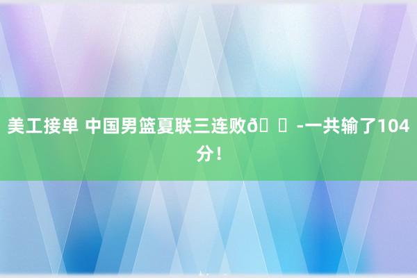 美工接单 中国男篮夏联三连败😭一共输了104分！