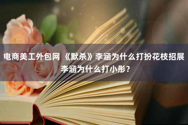 电商美工外包网 《默杀》李涵为什么打扮花枝招展 李涵为什么打小彤？