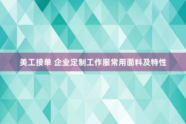 美工接单 企业定制工作服常用面料及特性