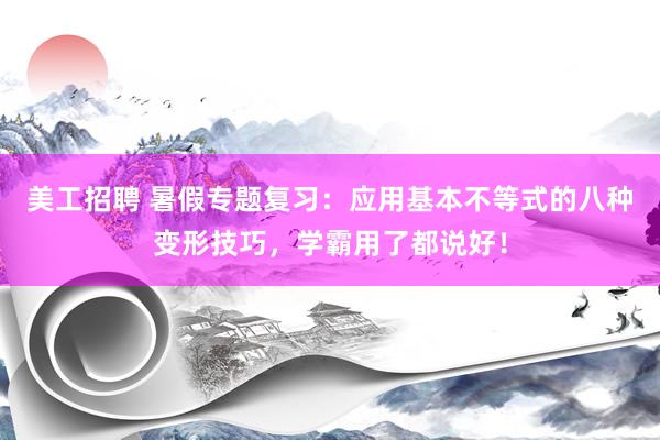 美工招聘 暑假专题复习：应用基本不等式的八种变形技巧，学霸用了都说好！