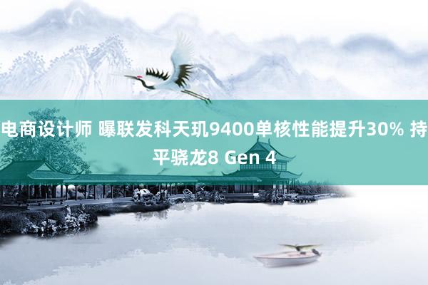 电商设计师 曝联发科天玑9400单核性能提升30% 持平骁龙8 Gen 4