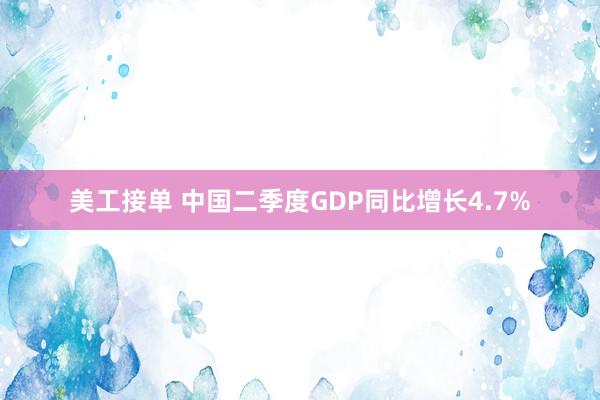 美工接单 中国二季度GDP同比增长4.7%