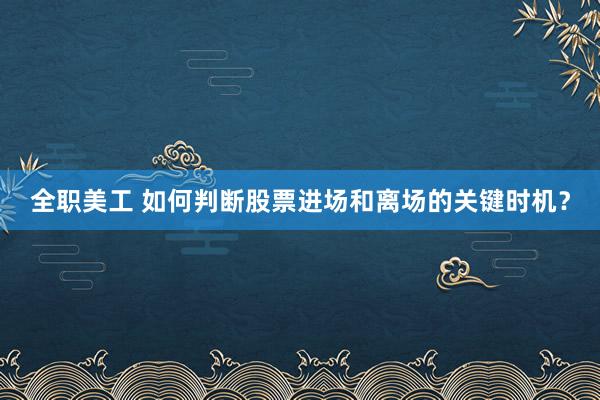 全职美工 如何判断股票进场和离场的关键时机？