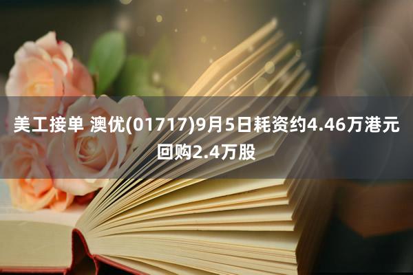 美工接单 澳优(01717)9月5日耗资约4.46万港元回购2.4万股