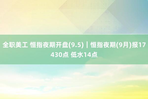 全职美工 恒指夜期开盘(9.5)︱恒指夜期(9月)报17430点 低水14点